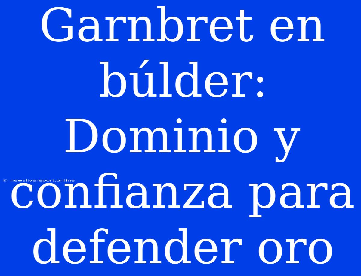 Garnbret En Búlder: Dominio Y Confianza Para Defender Oro