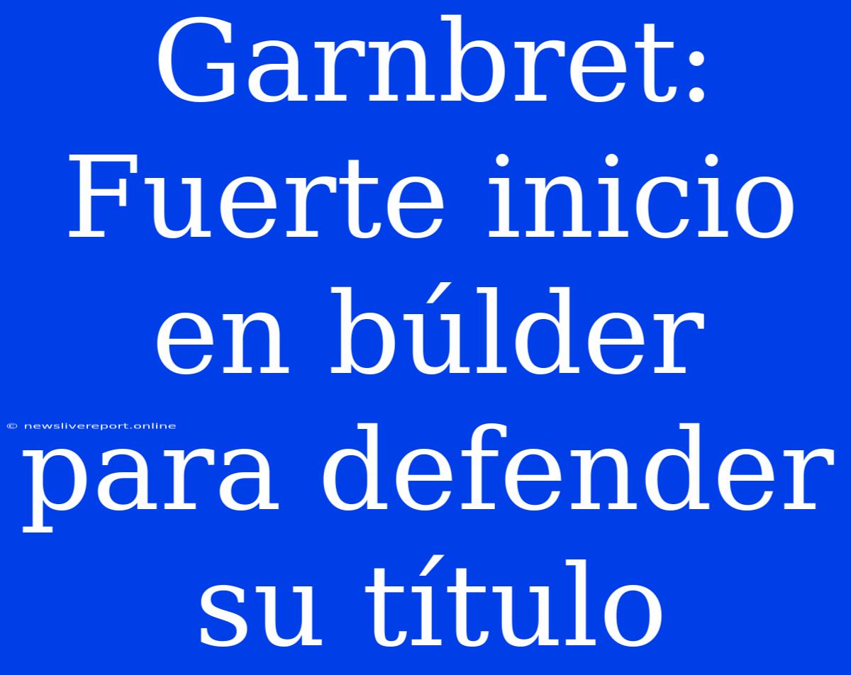 Garnbret: Fuerte Inicio En Búlder Para Defender Su Título