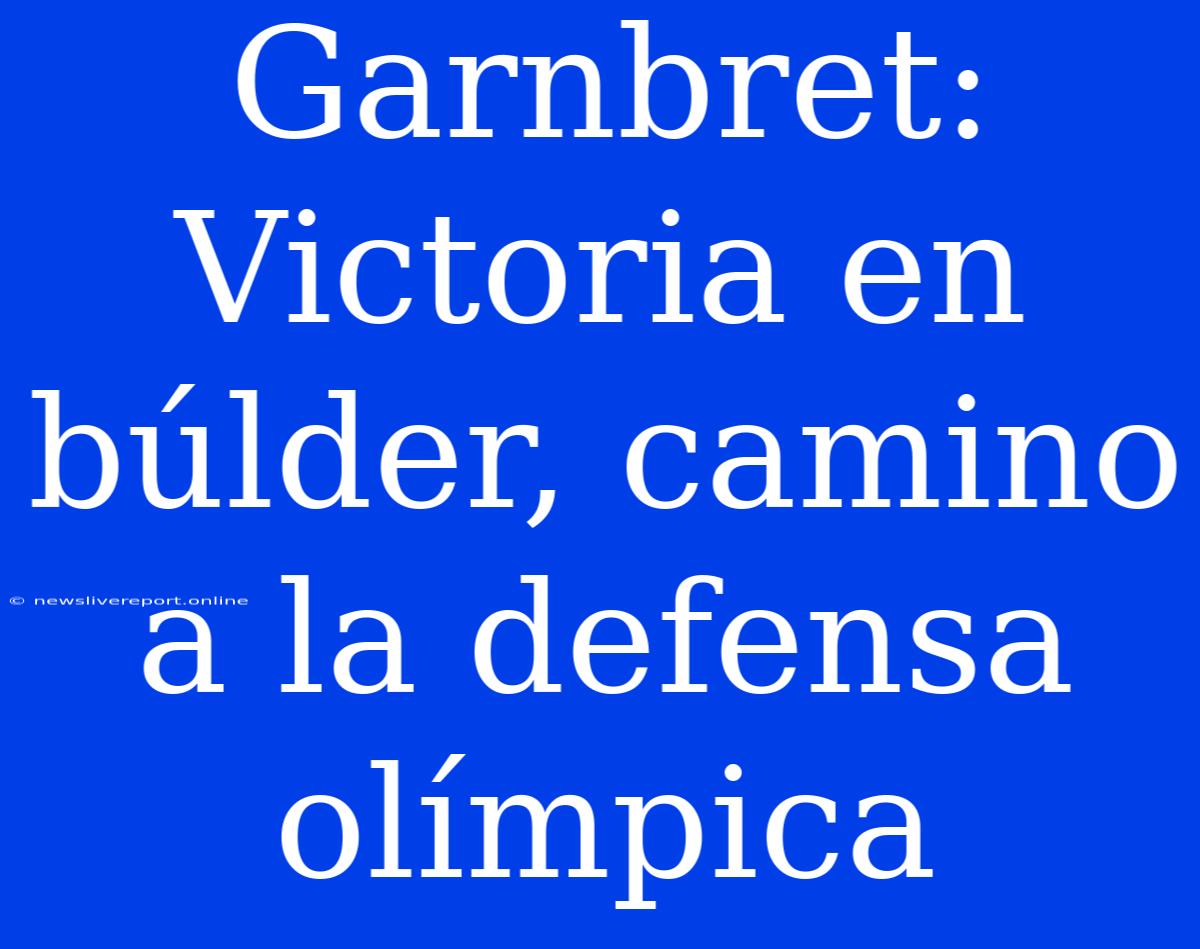 Garnbret: Victoria En Búlder, Camino A La Defensa Olímpica