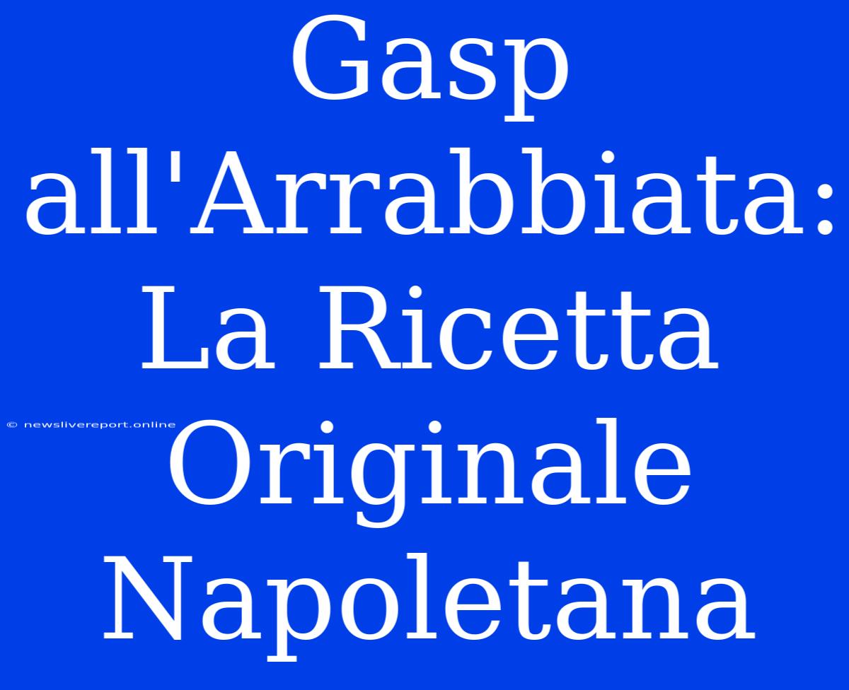 Gasp All'Arrabbiata: La Ricetta Originale Napoletana