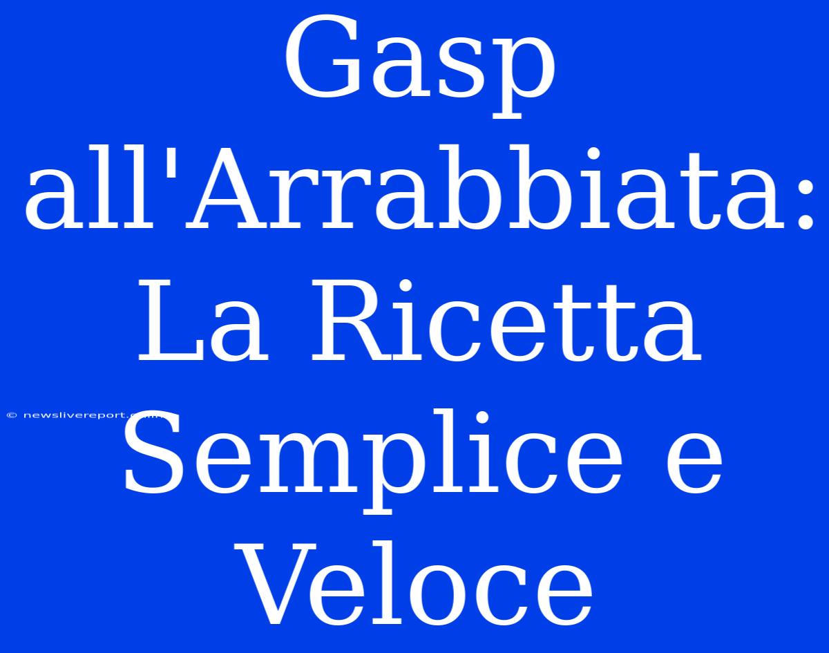 Gasp All'Arrabbiata: La Ricetta Semplice E Veloce