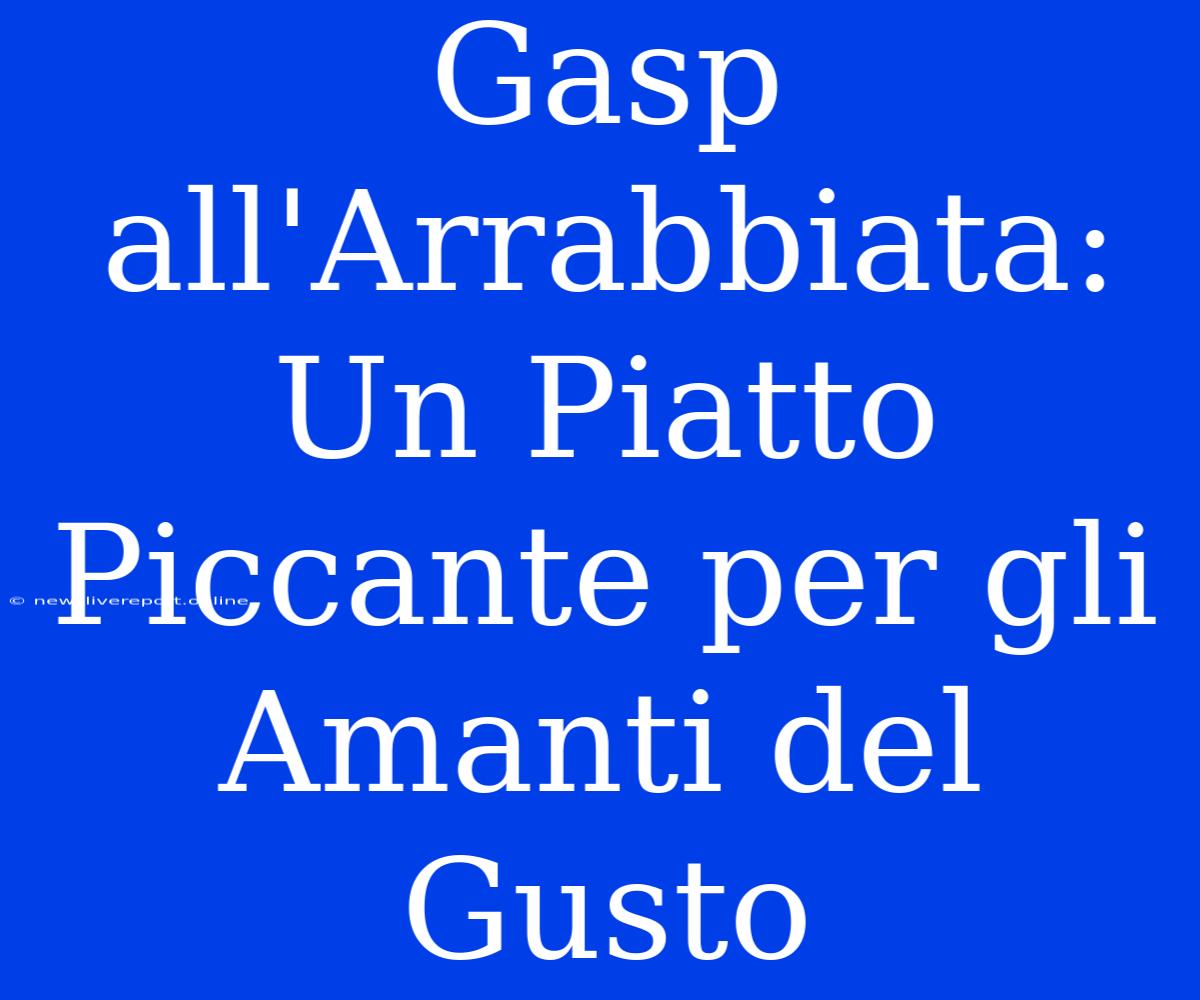 Gasp All'Arrabbiata: Un Piatto Piccante Per Gli Amanti Del Gusto