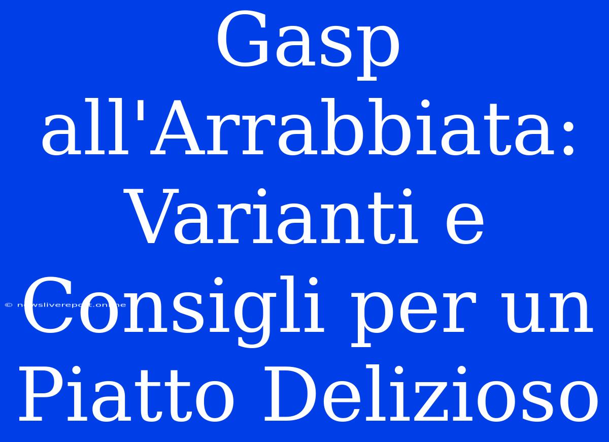 Gasp All'Arrabbiata: Varianti E Consigli Per Un Piatto Delizioso