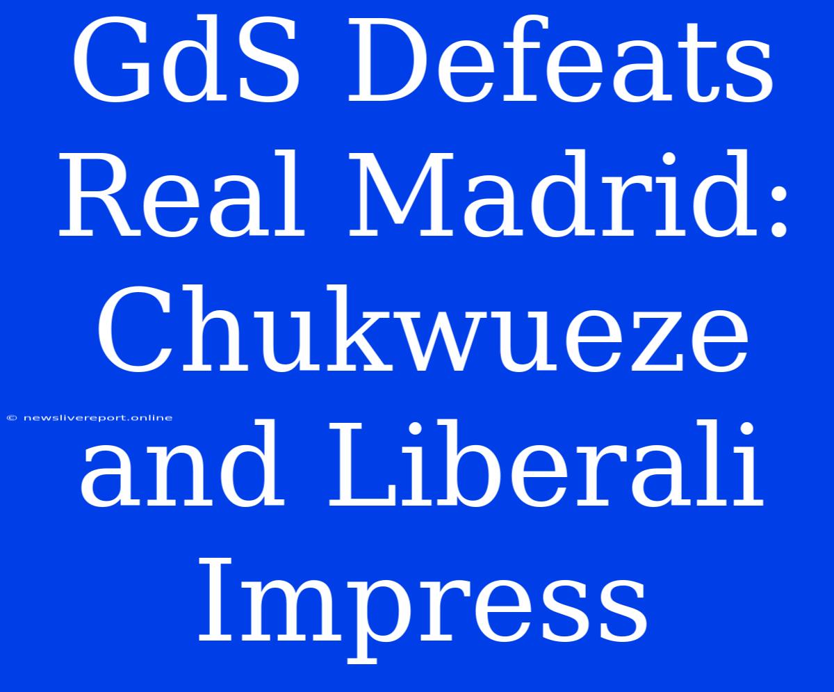 GdS Defeats Real Madrid: Chukwueze And Liberali Impress