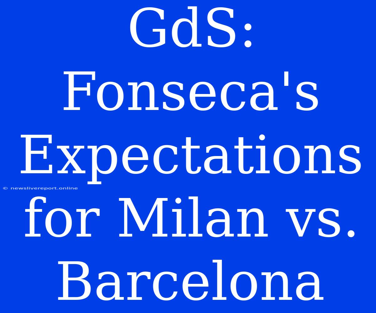 GdS: Fonseca's Expectations For Milan Vs. Barcelona