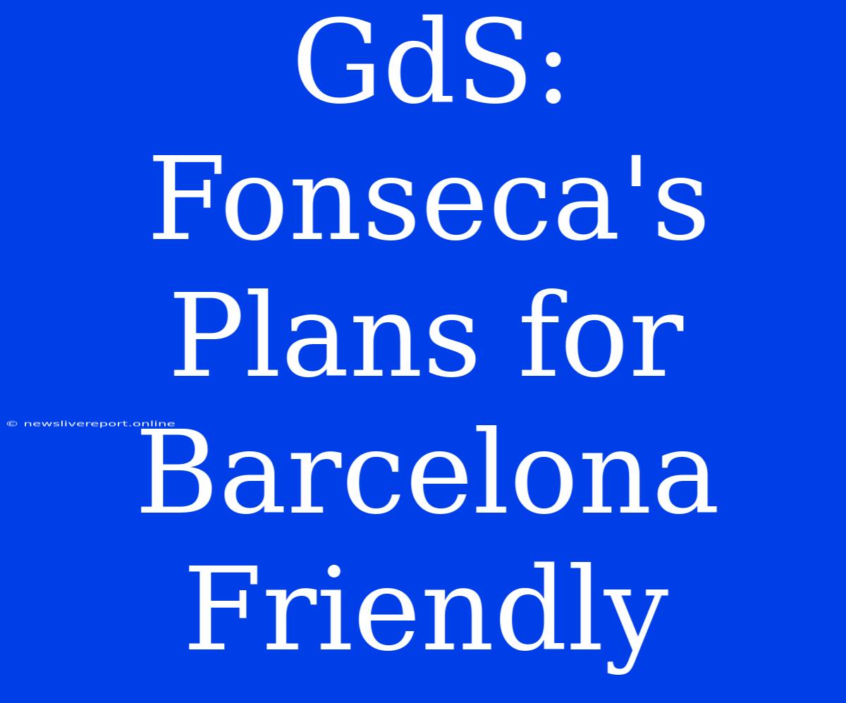 GdS: Fonseca's Plans For Barcelona Friendly