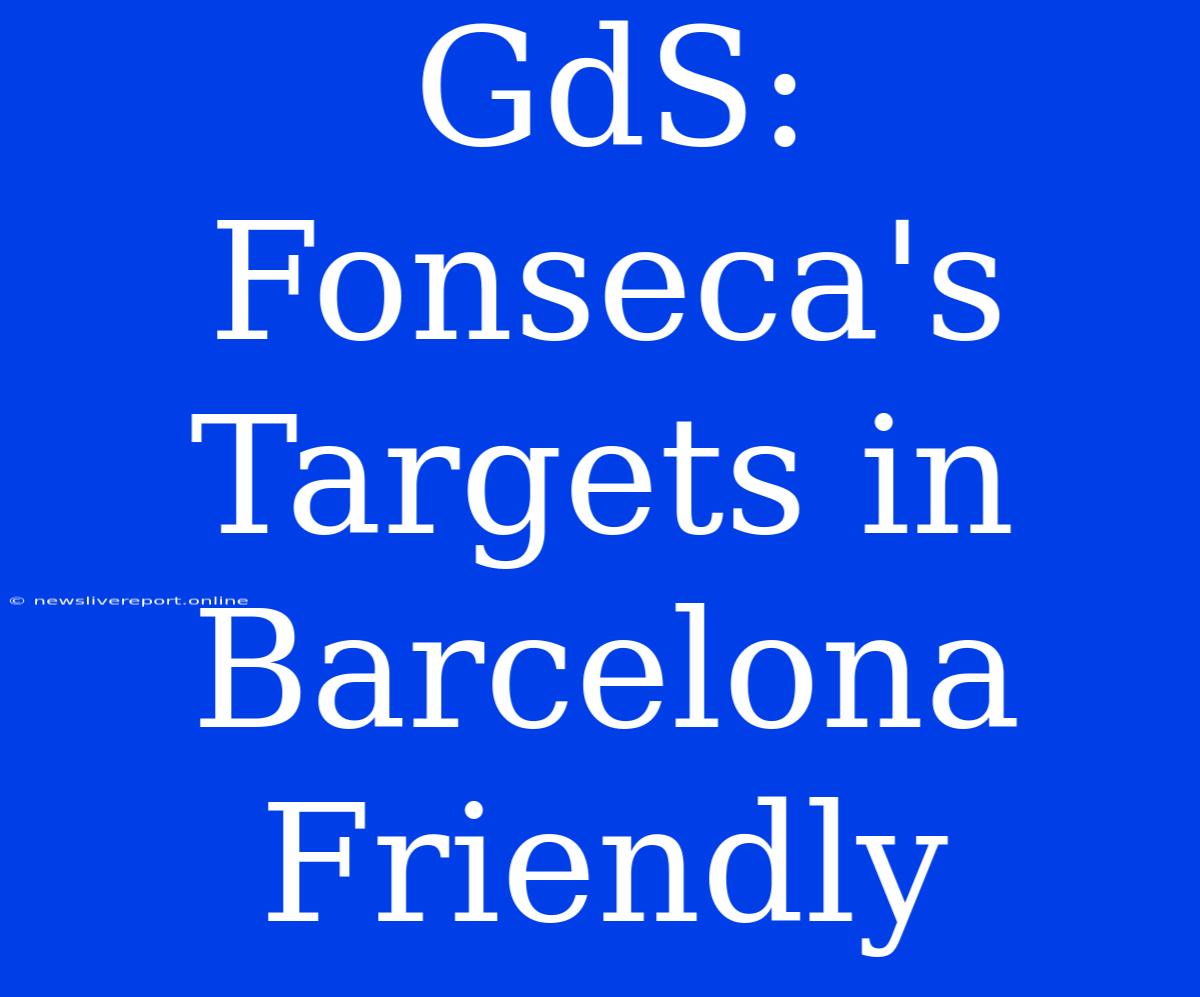 GdS: Fonseca's Targets In Barcelona Friendly