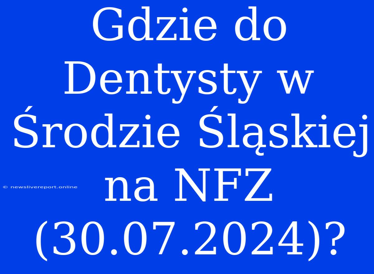 Gdzie Do Dentysty W Środzie Śląskiej Na NFZ (30.07.2024)?