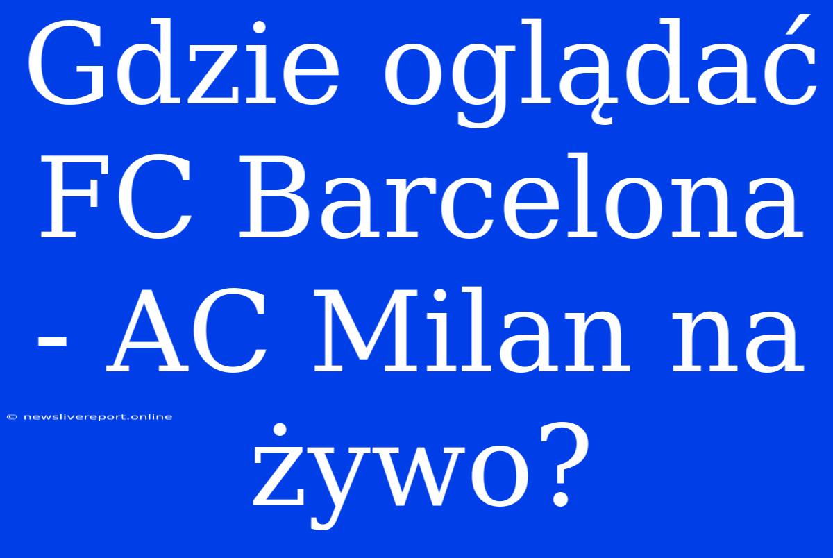 Gdzie Oglądać FC Barcelona - AC Milan Na Żywo?