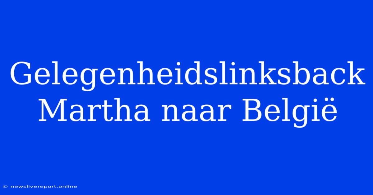 Gelegenheidslinksback Martha Naar België