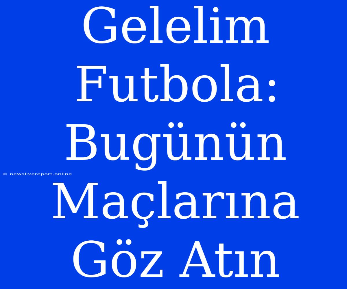 Gelelim Futbola: Bugünün Maçlarına Göz Atın