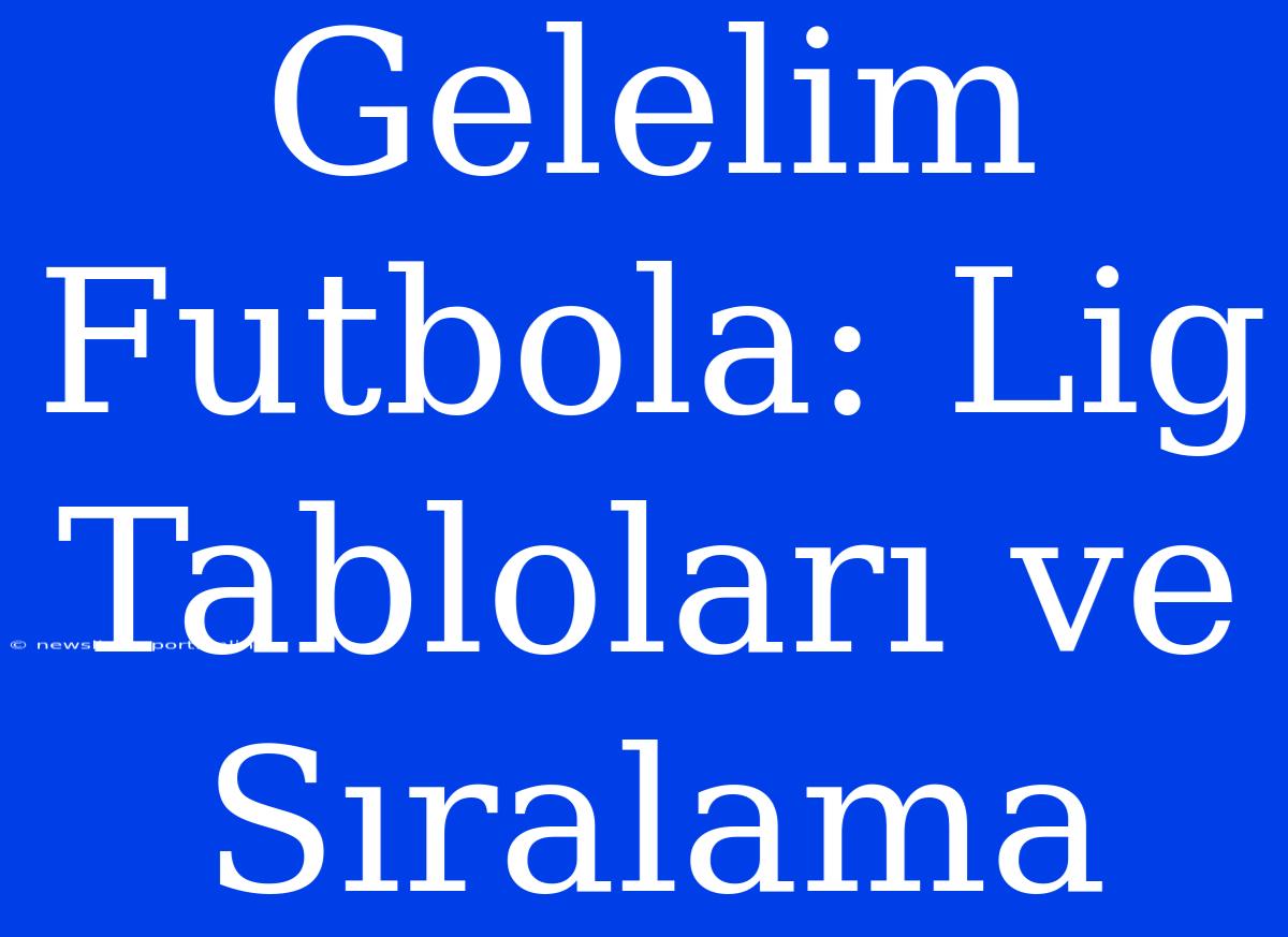 Gelelim Futbola: Lig Tabloları Ve Sıralama