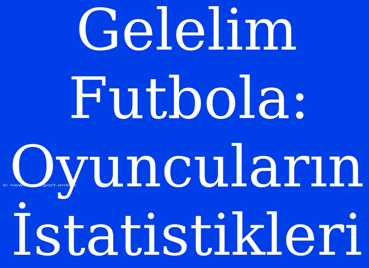 Gelelim Futbola: Oyuncuların İstatistikleri