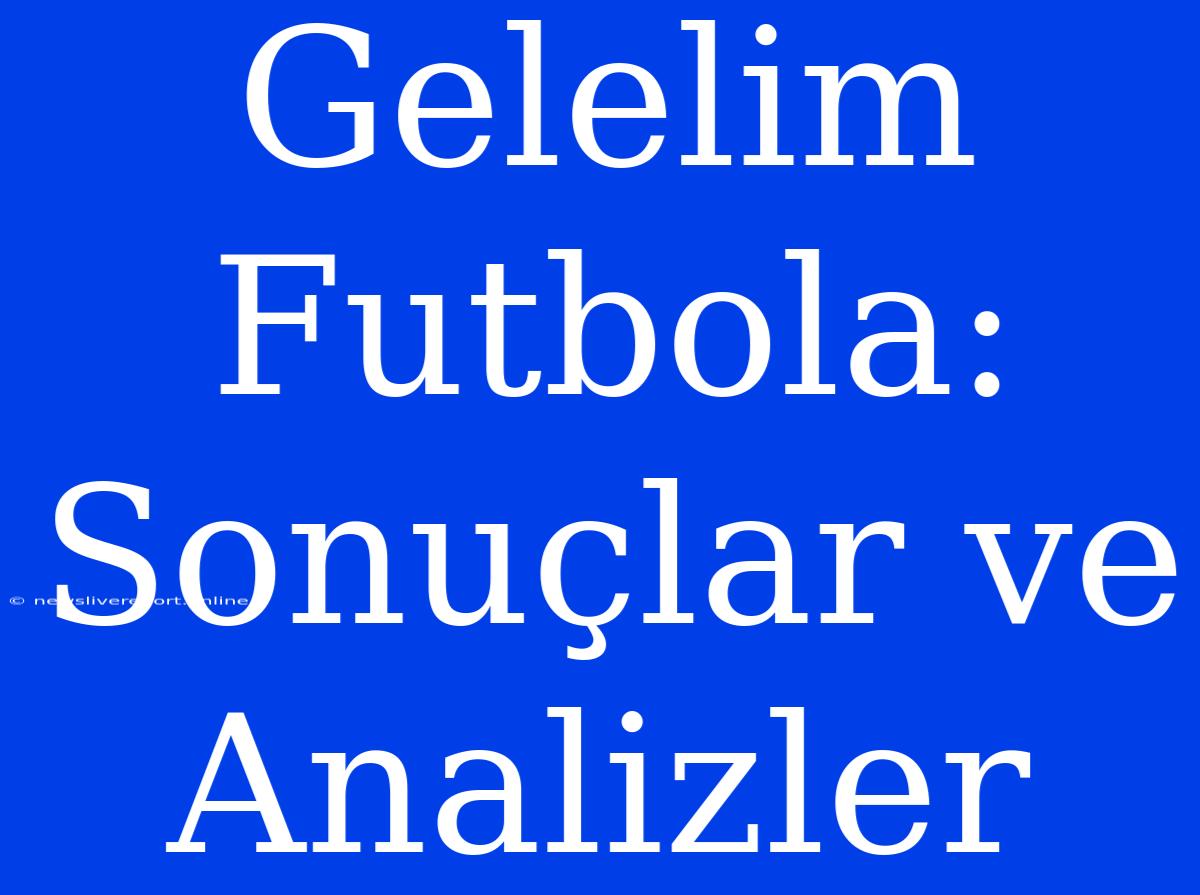 Gelelim Futbola: Sonuçlar Ve Analizler