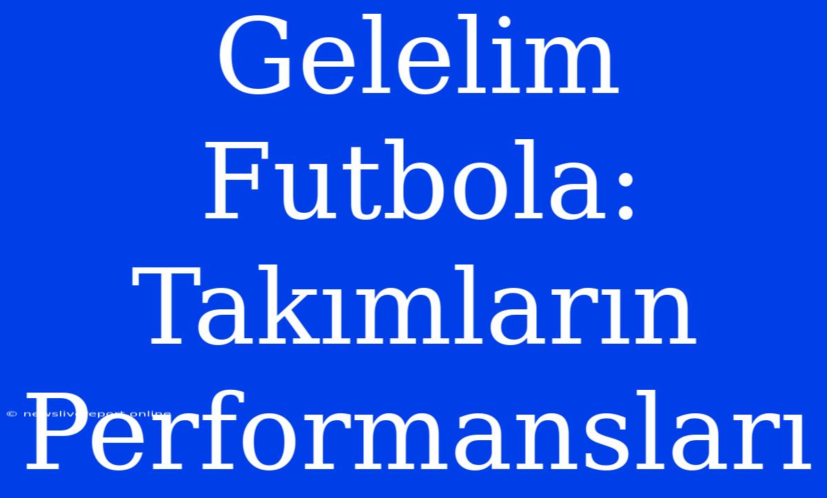 Gelelim Futbola: Takımların Performansları