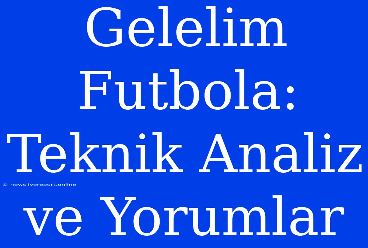 Gelelim Futbola: Teknik Analiz Ve Yorumlar