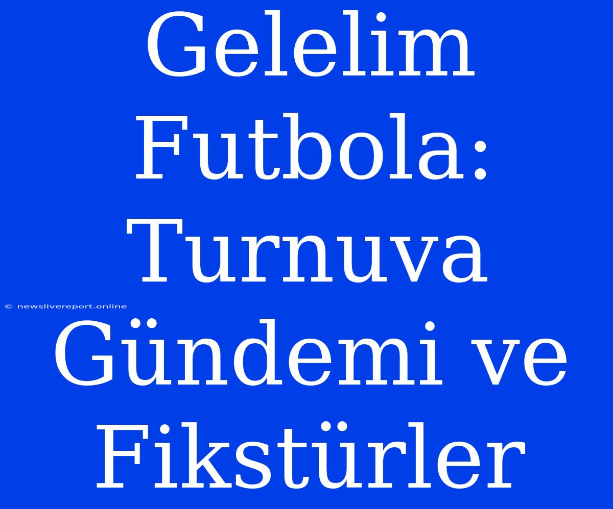 Gelelim Futbola: Turnuva Gündemi Ve Fikstürler