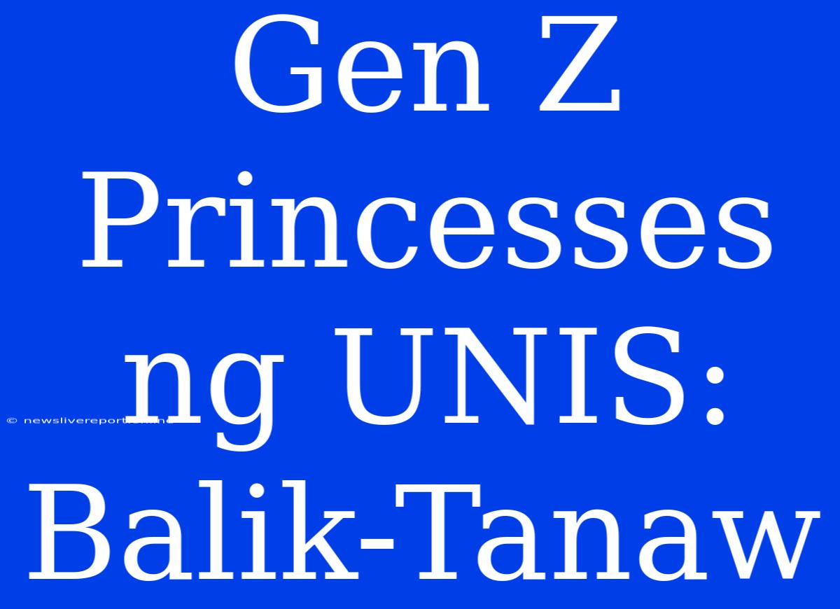 Gen Z Princesses Ng UNIS: Balik-Tanaw