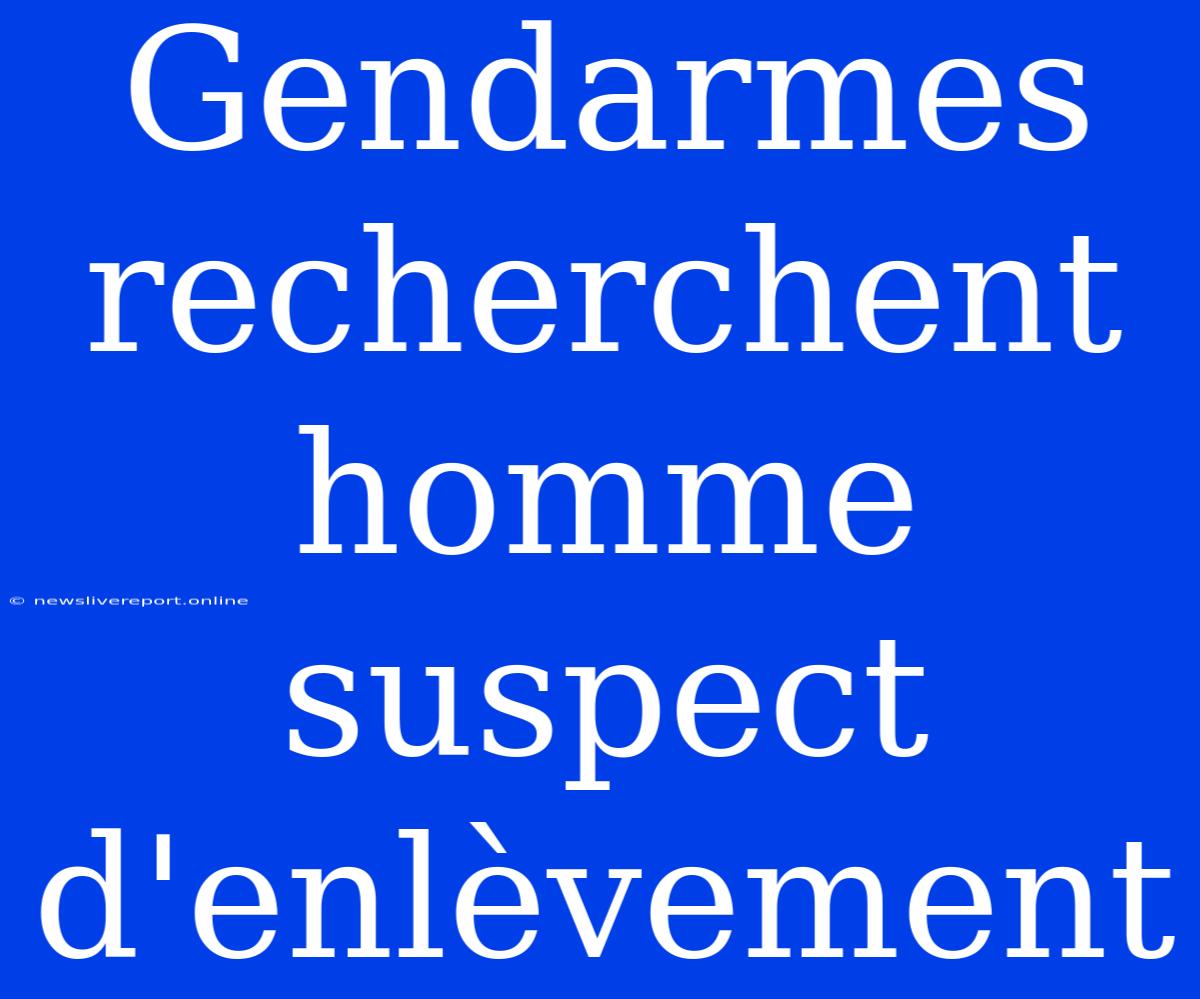 Gendarmes Recherchent Homme Suspect D'enlèvement