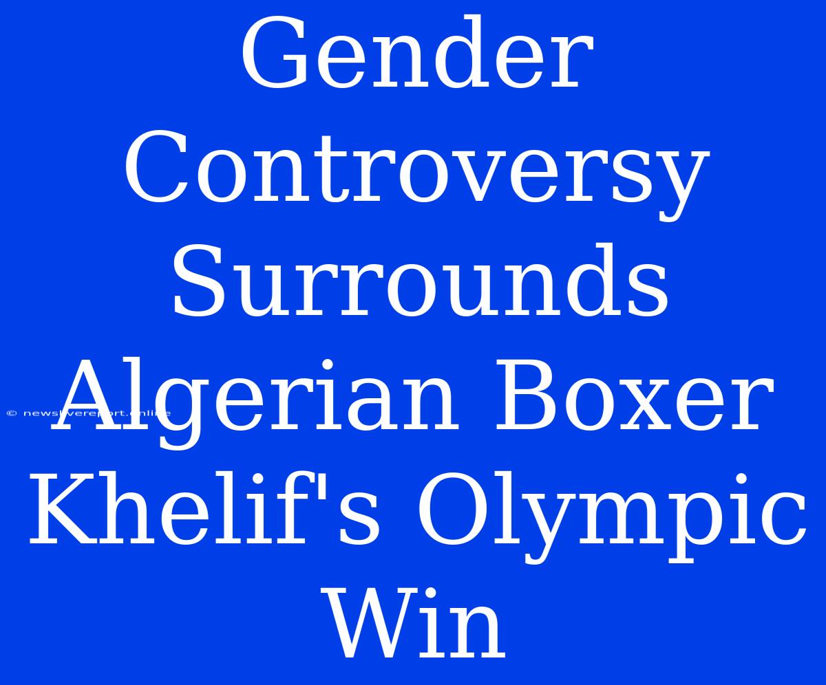 Gender Controversy Surrounds Algerian Boxer Khelif's Olympic Win