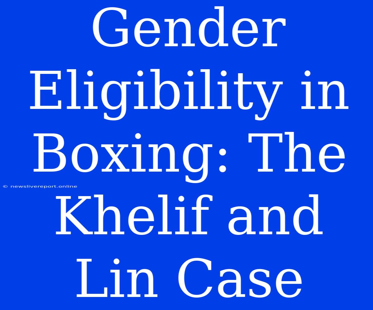 Gender Eligibility In Boxing: The Khelif And Lin Case