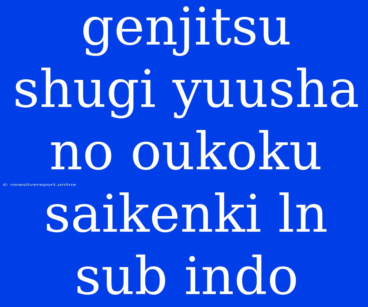 Genjitsu Shugi Yuusha No Oukoku Saikenki Ln Sub Indo