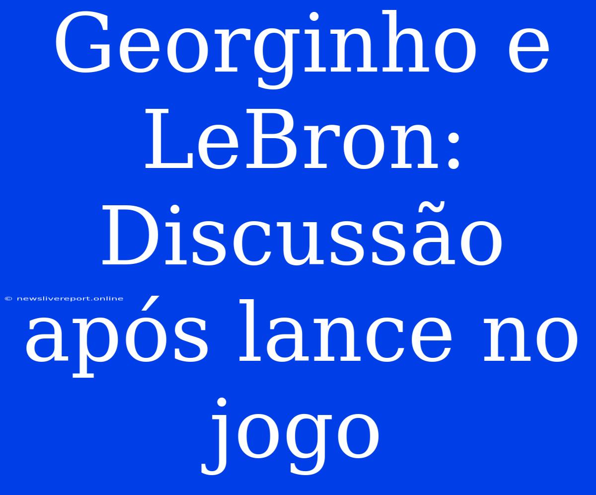 Georginho E LeBron: Discussão Após Lance No Jogo