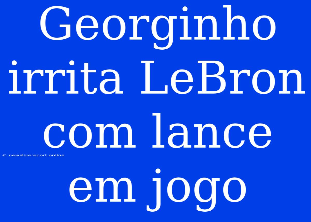 Georginho Irrita LeBron Com Lance Em Jogo