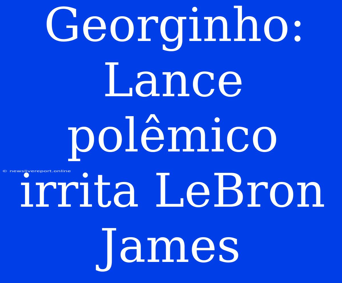 Georginho: Lance Polêmico Irrita LeBron James