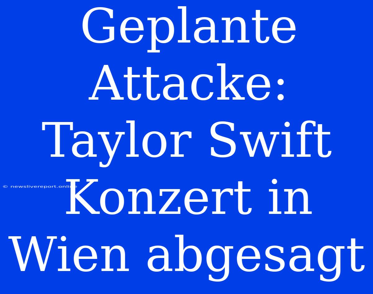 Geplante Attacke: Taylor Swift Konzert In Wien Abgesagt