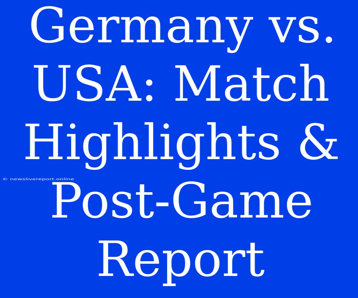 Germany Vs. USA: Match Highlights & Post-Game Report