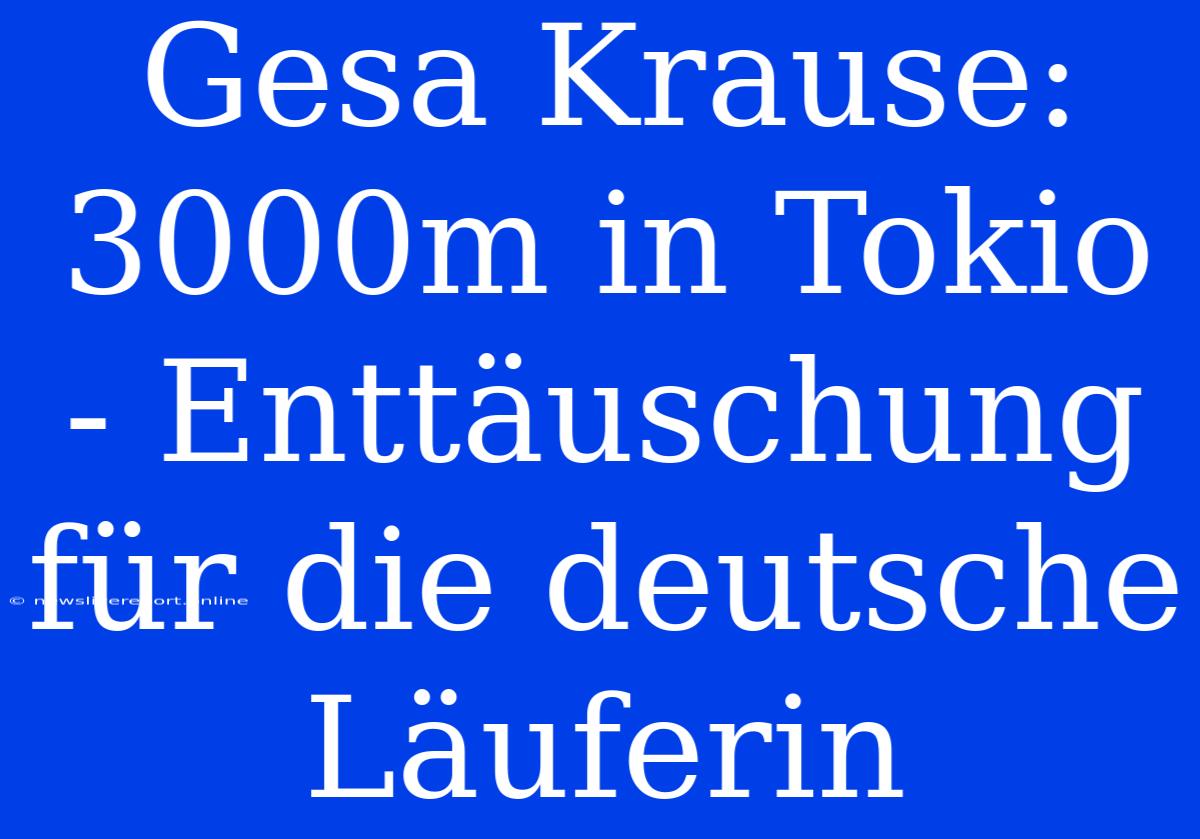 Gesa Krause: 3000m In Tokio - Enttäuschung Für Die Deutsche Läuferin