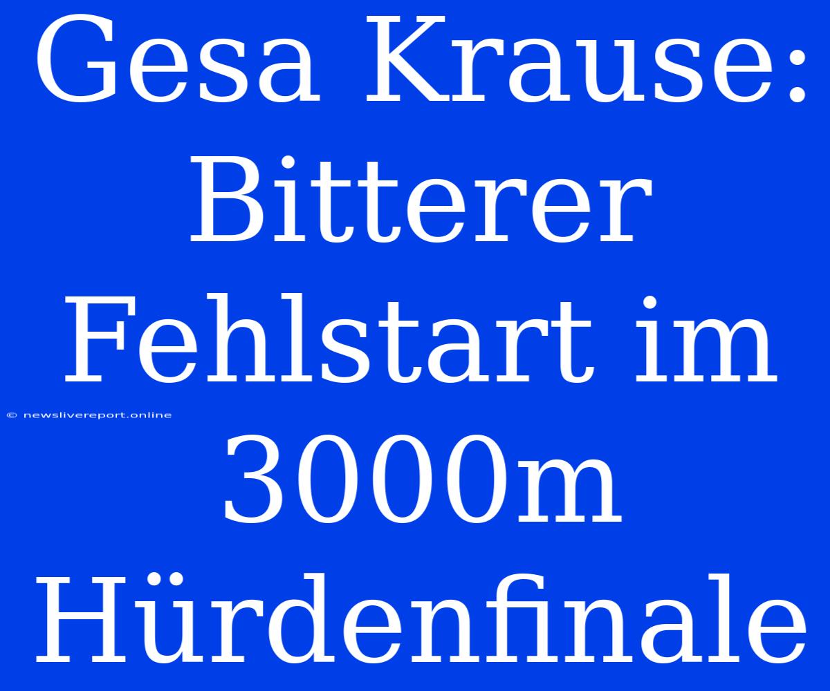 Gesa Krause: Bitterer Fehlstart Im 3000m Hürdenfinale