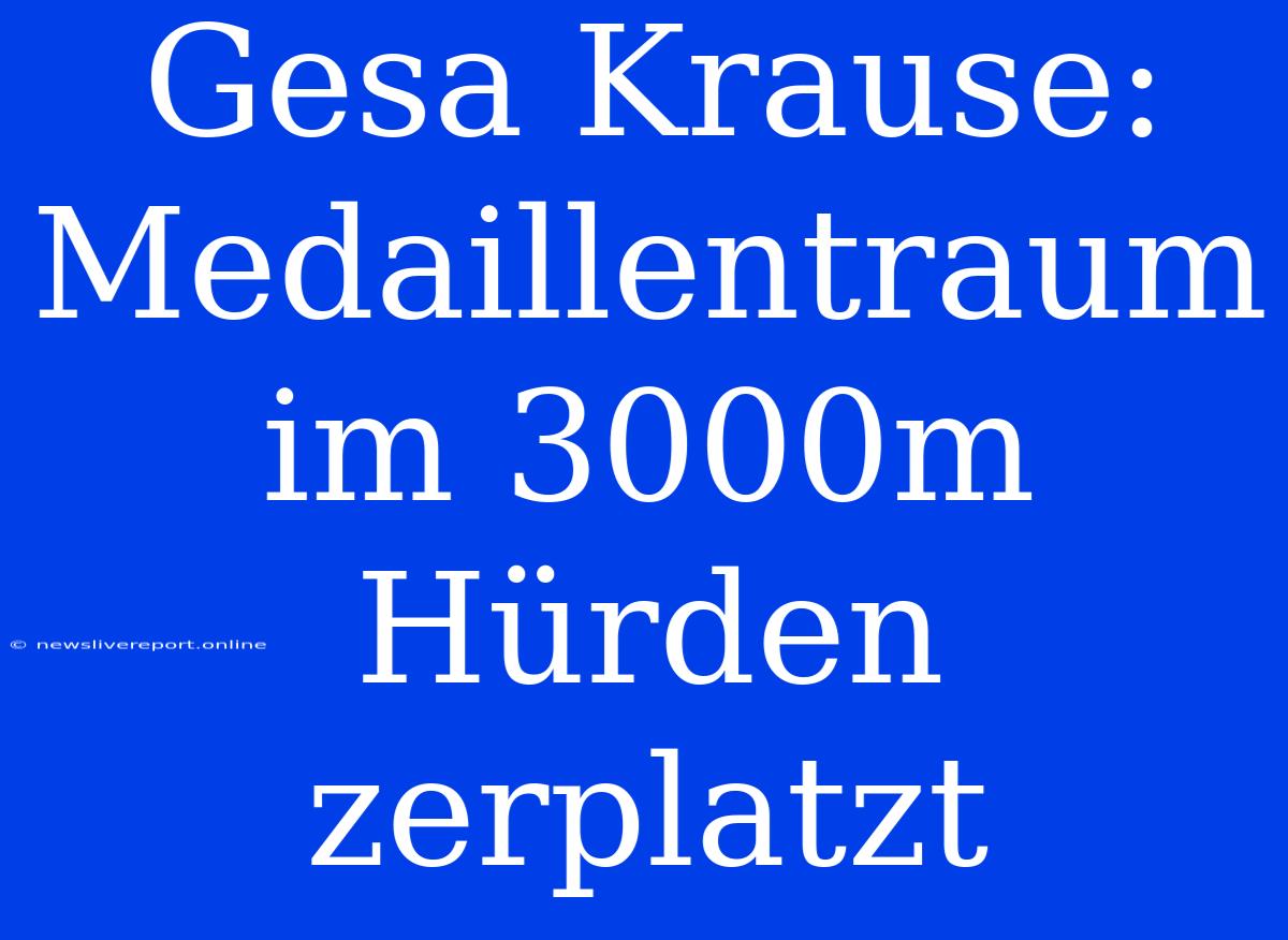 Gesa Krause: Medaillentraum Im 3000m Hürden Zerplatzt