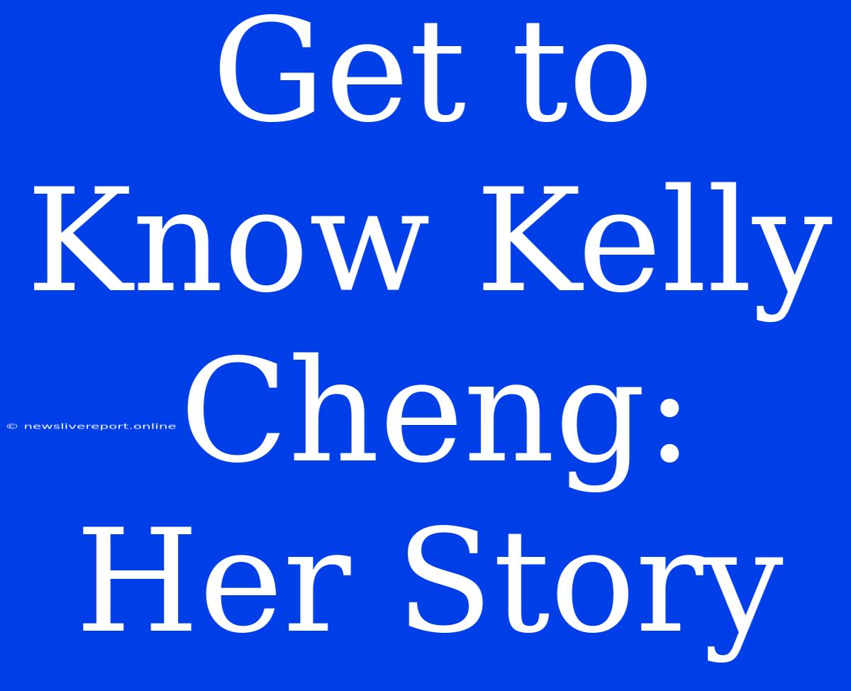 Get To Know Kelly Cheng: Her Story