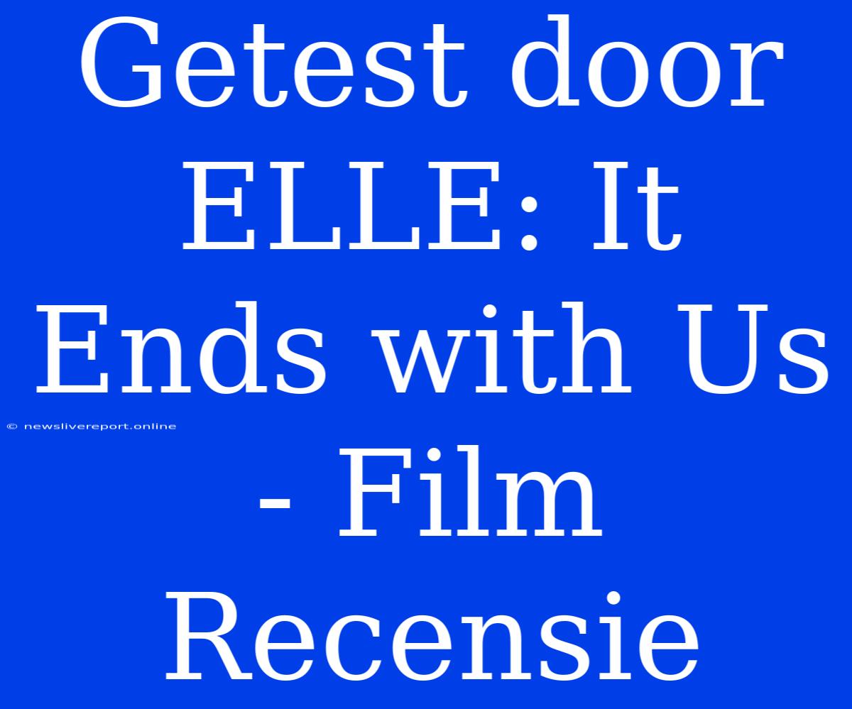 Getest Door ELLE: It Ends With Us - Film Recensie