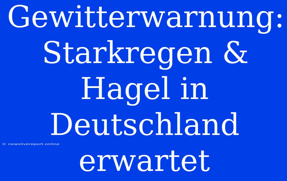 Gewitterwarnung: Starkregen & Hagel In Deutschland Erwartet