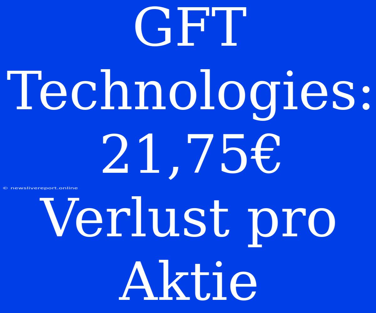 GFT Technologies: 21,75€ Verlust Pro Aktie