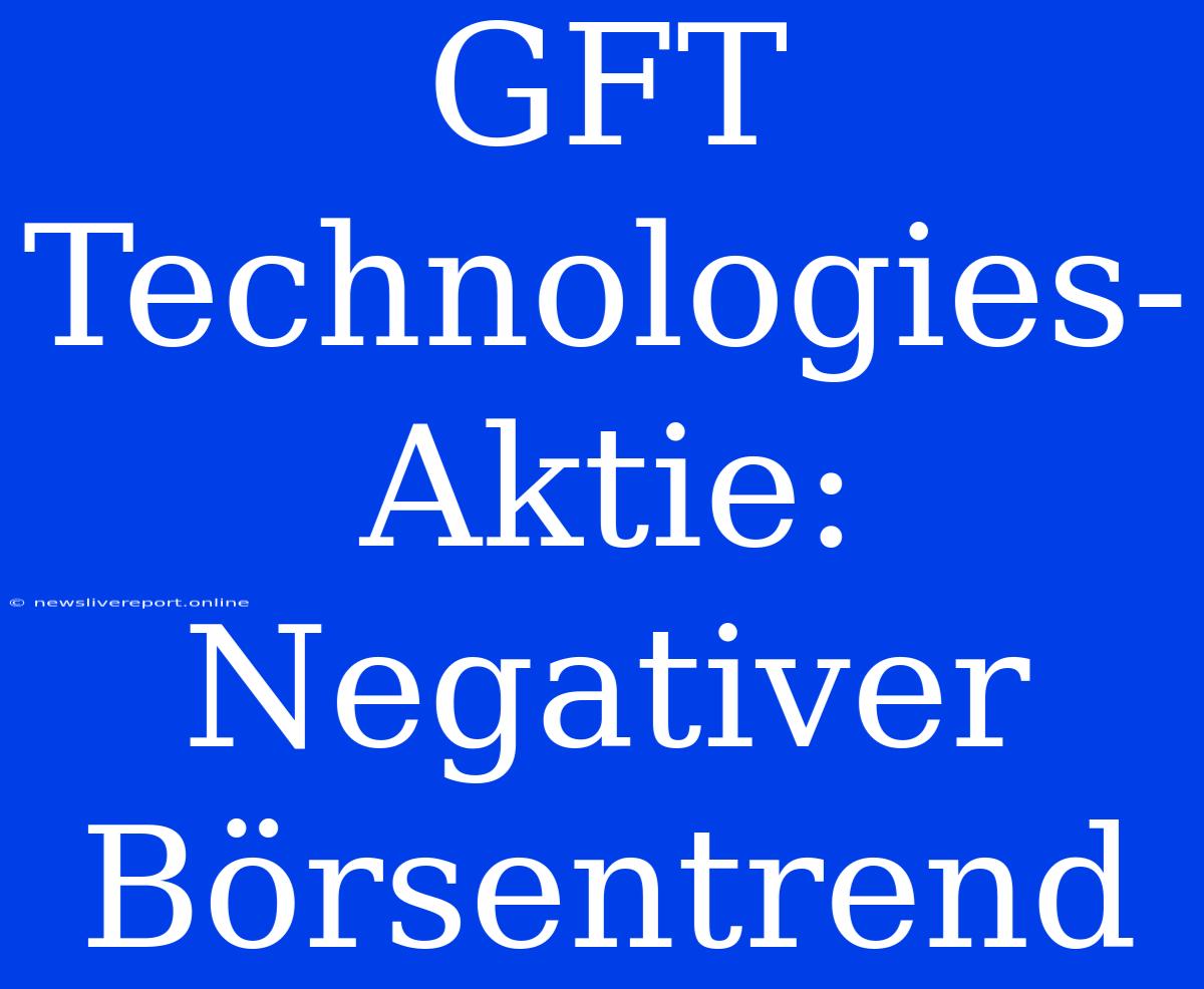 GFT Technologies-Aktie: Negativer Börsentrend