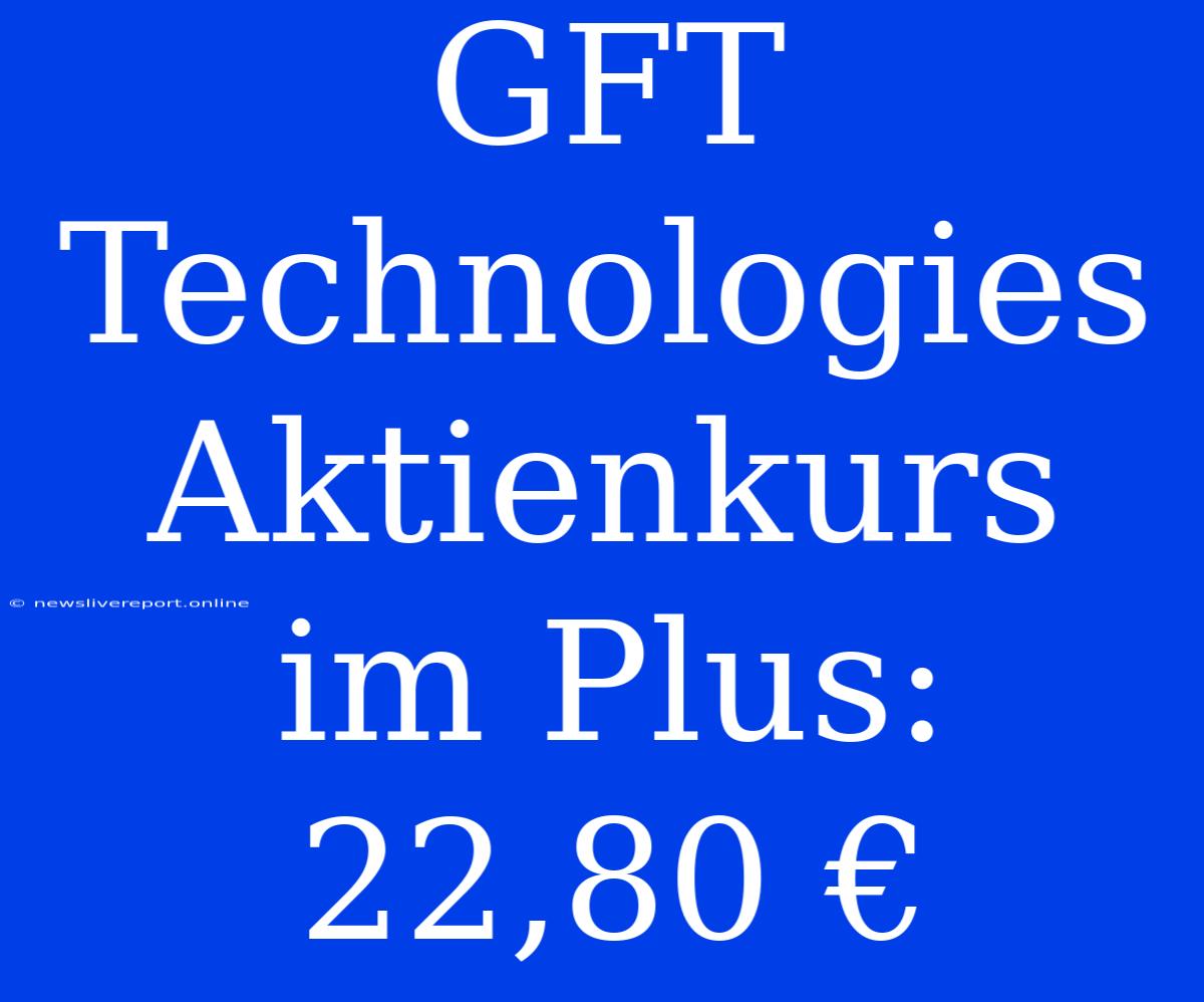 GFT Technologies Aktienkurs Im Plus: 22,80 €