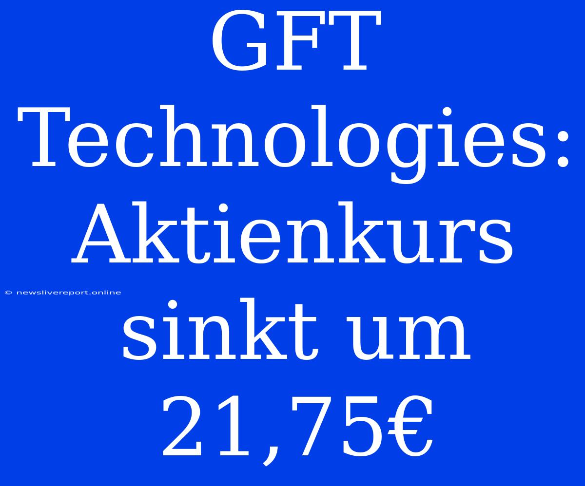 GFT Technologies: Aktienkurs Sinkt Um 21,75€