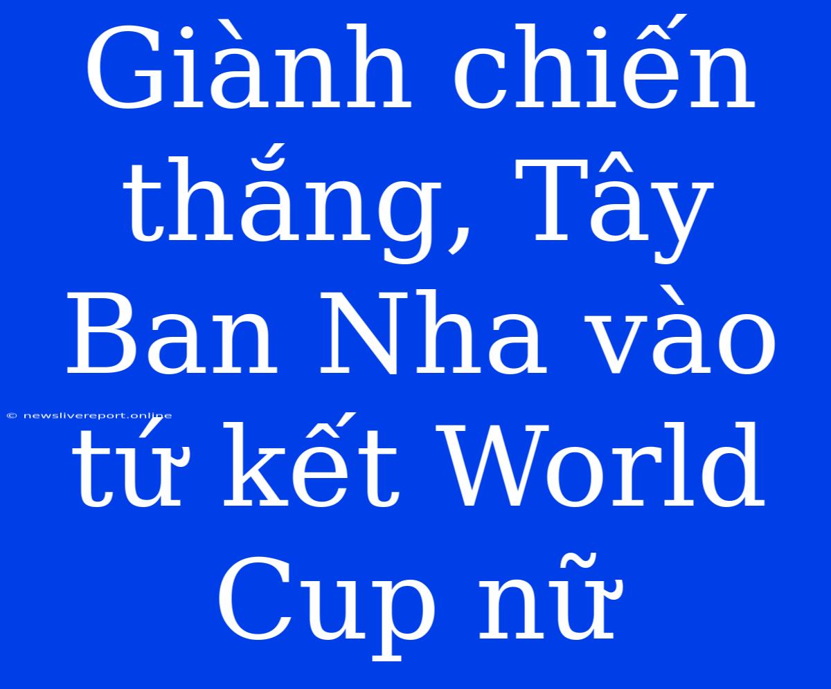 Giành Chiến Thắng, Tây Ban Nha Vào Tứ Kết World Cup Nữ