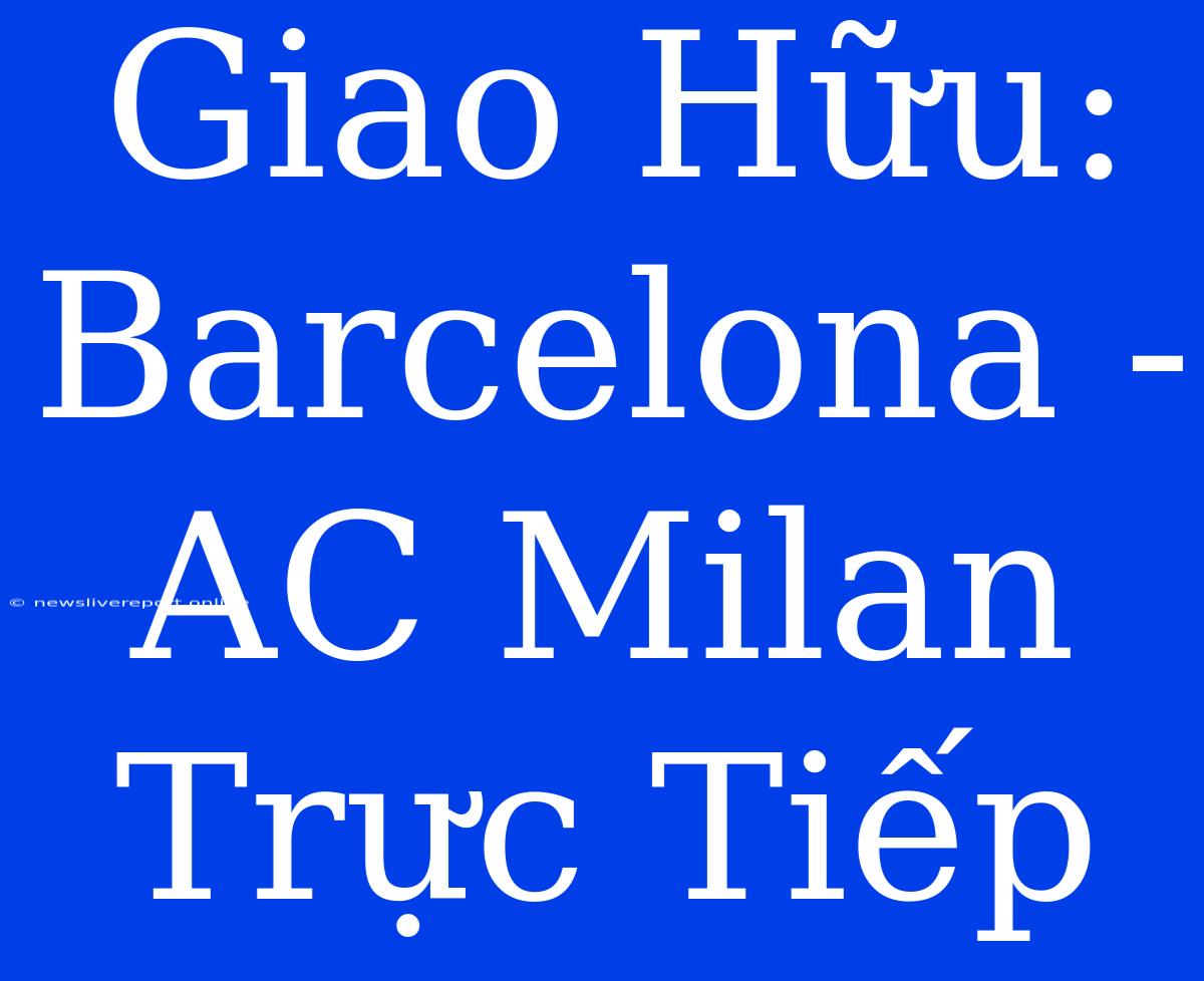 Giao Hữu: Barcelona - AC Milan Trực Tiếp