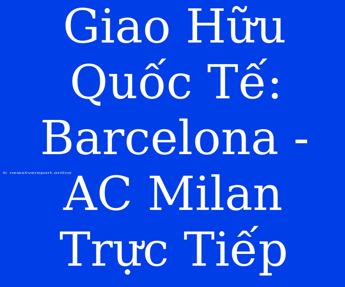 Giao Hữu Quốc Tế: Barcelona - AC Milan Trực Tiếp