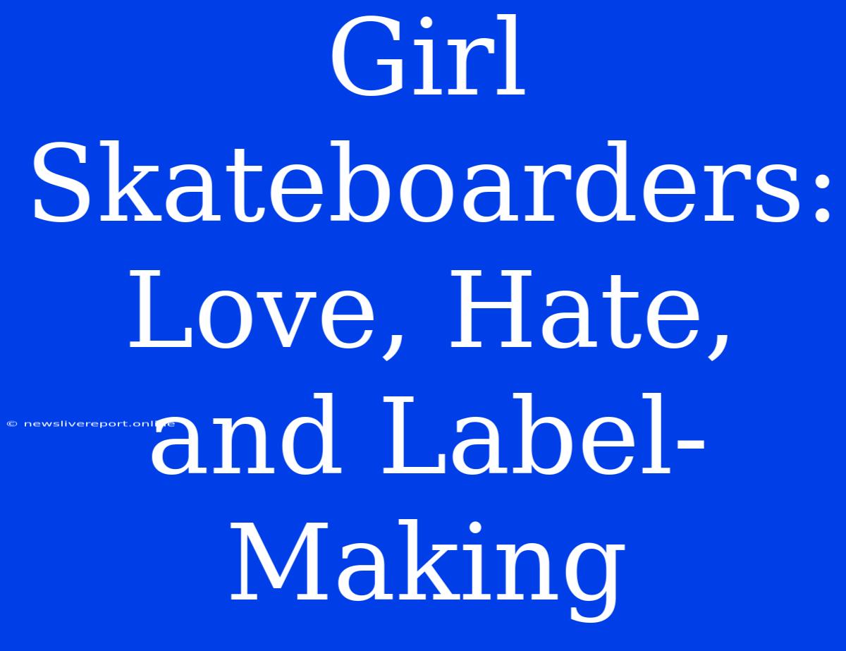 Girl Skateboarders: Love, Hate, And Label-Making