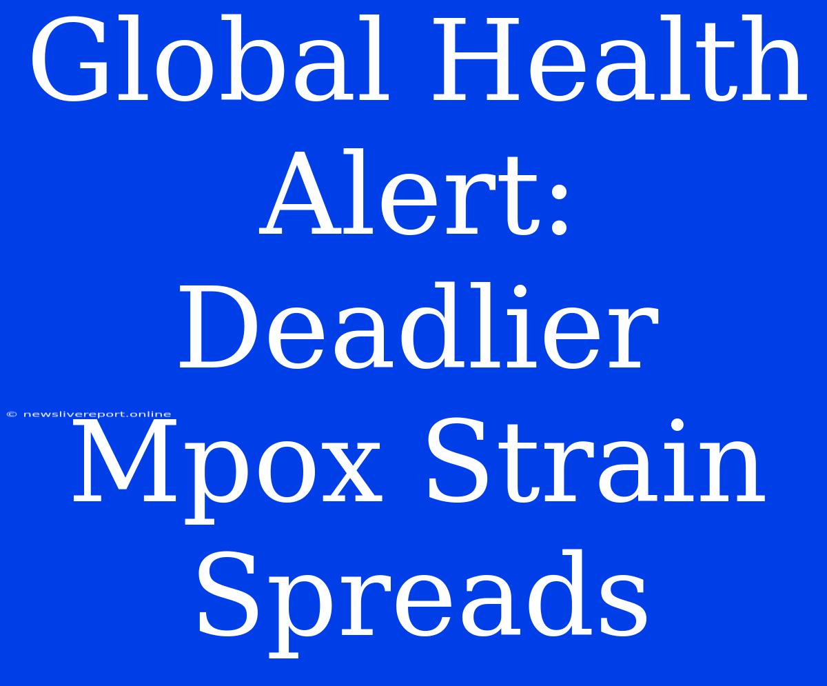 Global Health Alert: Deadlier Mpox Strain Spreads