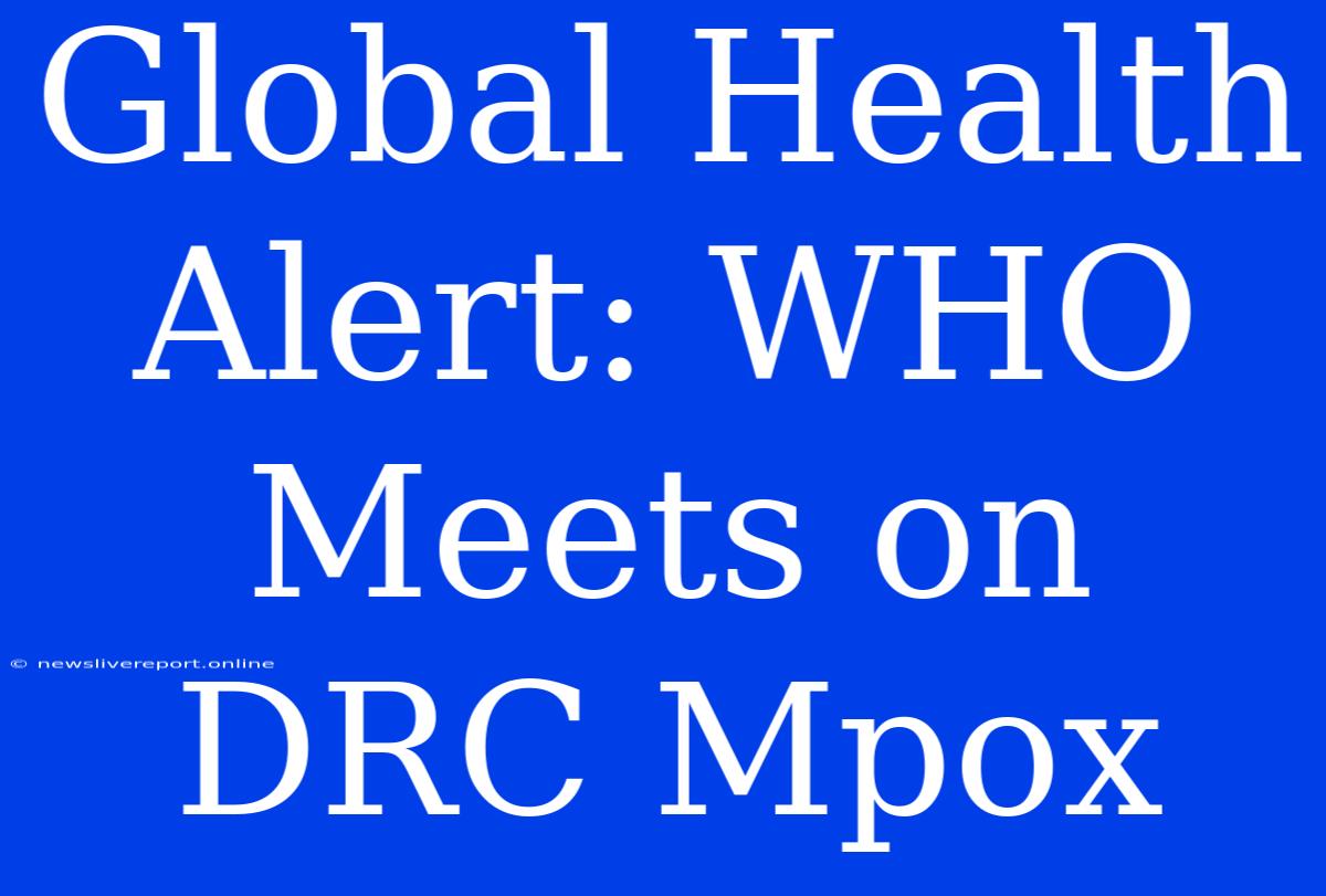 Global Health Alert: WHO Meets On DRC Mpox