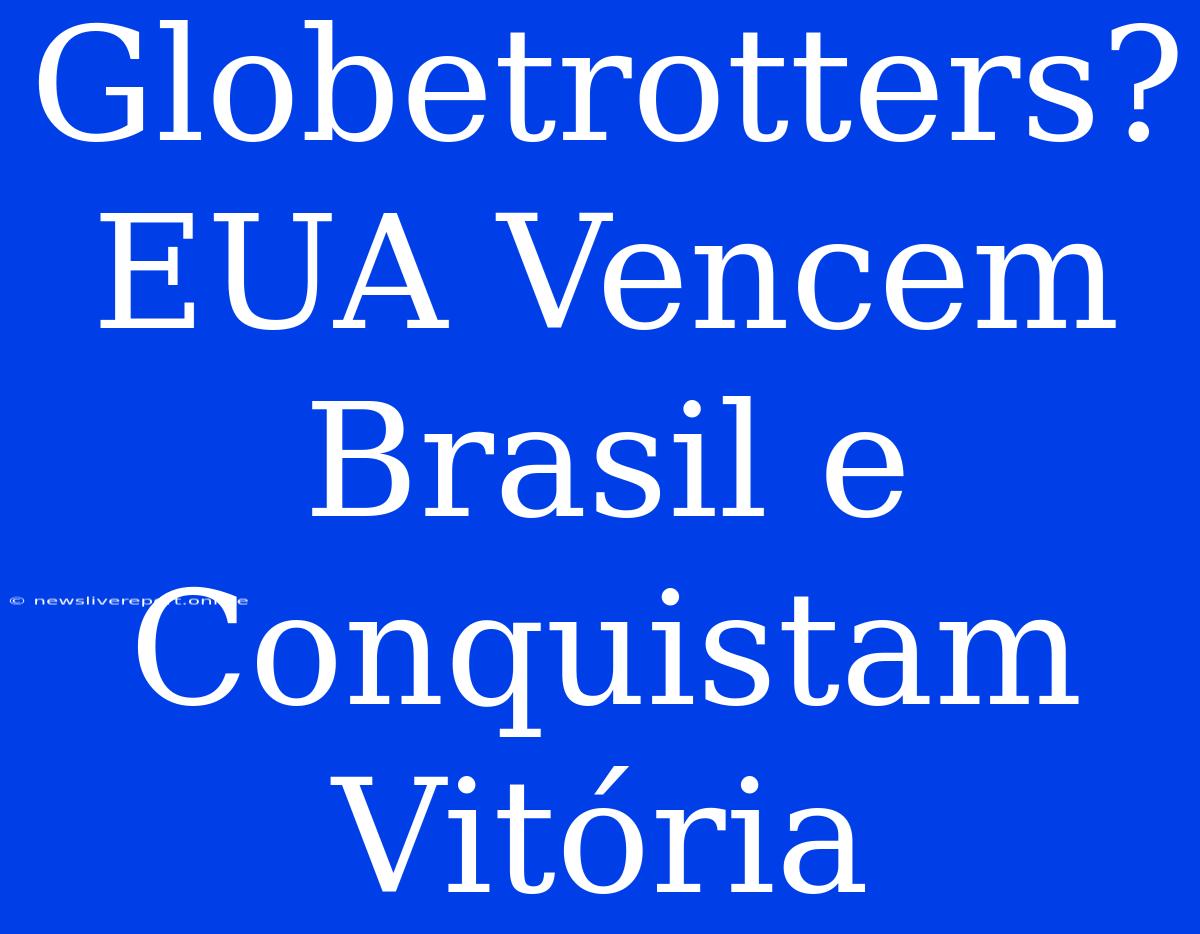 Globetrotters? EUA Vencem Brasil E Conquistam Vitória