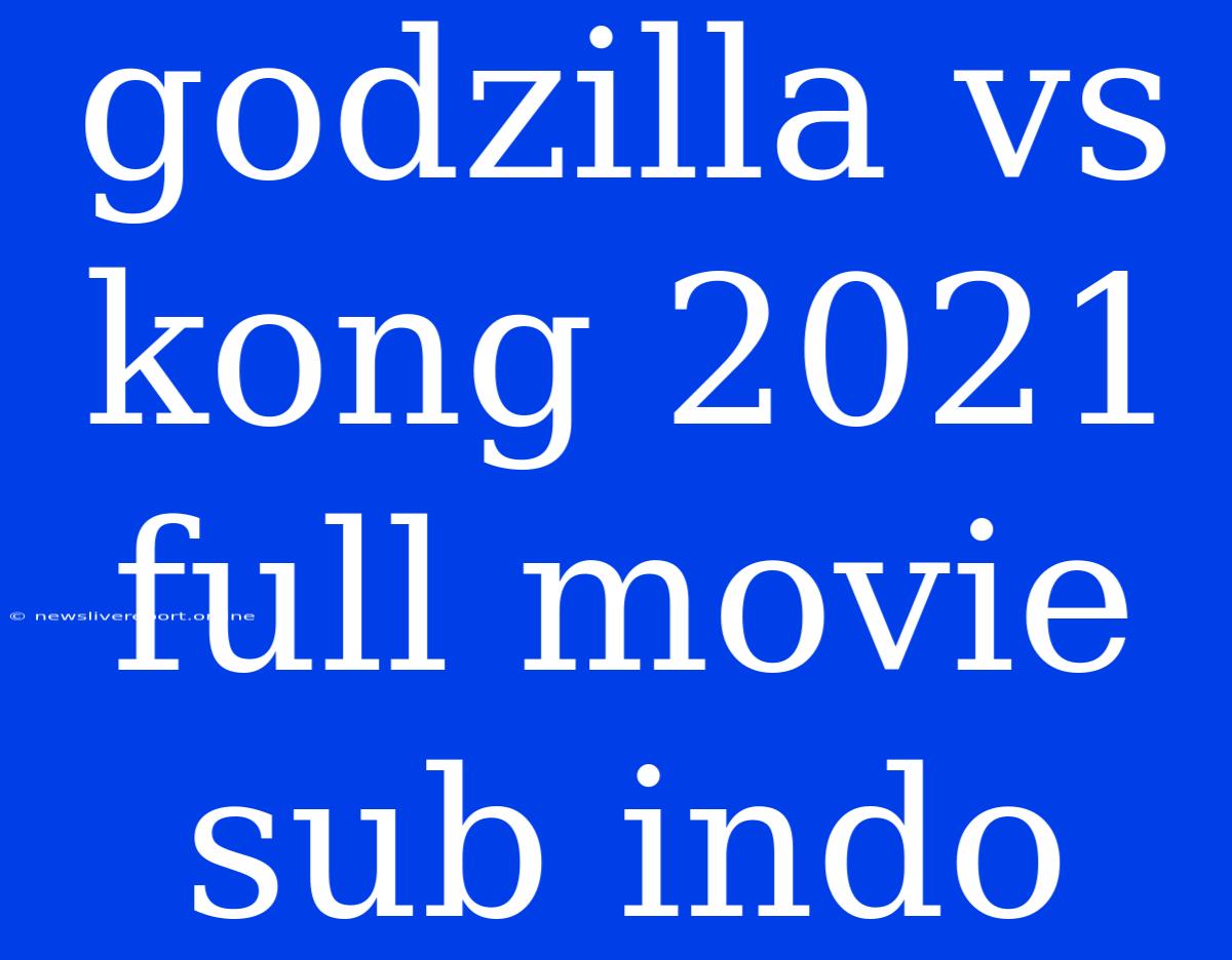 Godzilla Vs Kong 2021 Full Movie Sub Indo