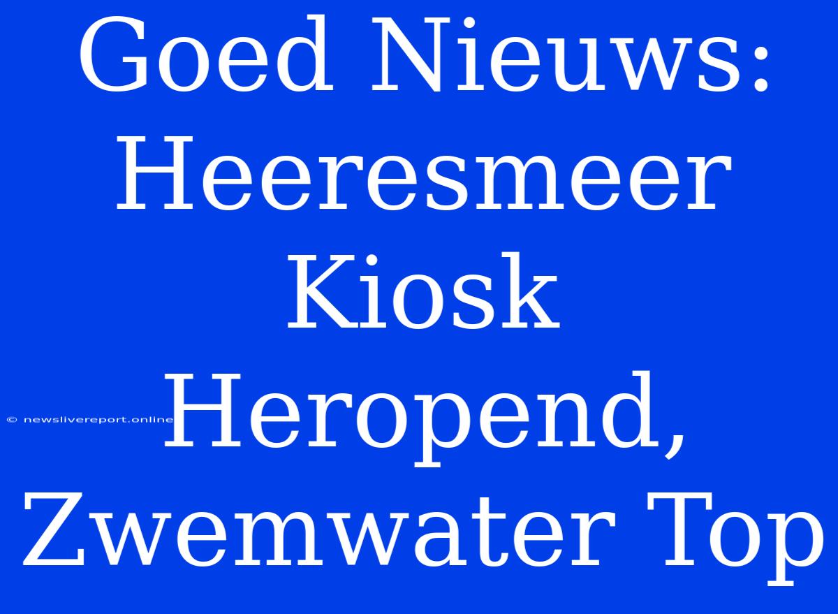 Goed Nieuws: Heeresmeer Kiosk Heropend, Zwemwater Top